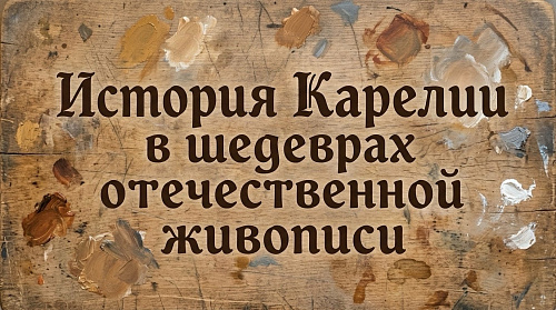 «История Карелии в шедеврах отечественной живописи»